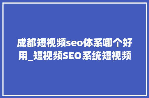 成都短视频seo体系哪个好用_短视频SEO系统短视频营销系统短视频智能量化制作聚量数说 成都短视频seo体系哪个好用_短视频SEO系统短视频营销系统短视频智能量化制作聚量数说 必应SEO