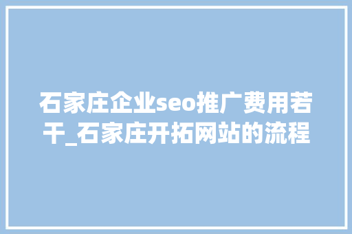 石家庄企业seo推广费用若干_石家庄开拓网站的流程及相关费用 石家庄企业seo推广费用若干_石家庄开拓网站的流程及相关费用 搜狗SEO