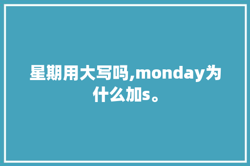 星期用大写吗,monday为什么加s。 星期用大写吗,monday为什么加s。 百度SEO