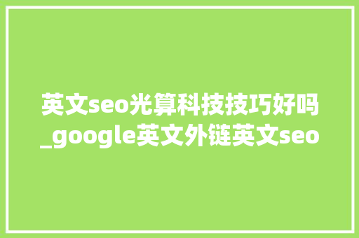 英文seo光算科技技巧好吗_google英文外链英文seo外链宣告对象靠谱吗 英文seo光算科技技巧好吗_google英文外链英文seo外链宣告对象靠谱吗 神马SEO
