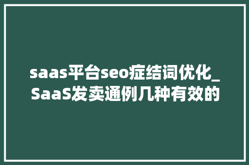 saas平台seo症结词优化_SaaS发卖通例几种有效的SaaS营销策略是什么 saas平台seo症结词优化_SaaS发卖通例几种有效的SaaS营销策略是什么 搜狗SEO