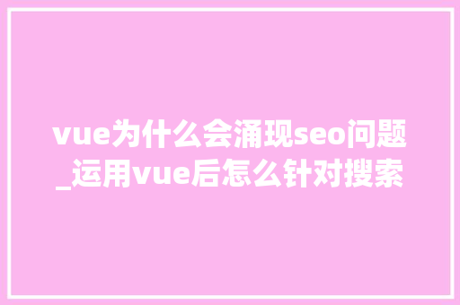 vue为什么会涌现seo问题_运用vue后怎么针对搜索引擎做SEO优化 vue为什么会涌现seo问题_运用vue后怎么针对搜索引擎做SEO优化 百度SEO