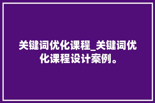 关键词优化课程_关键词优化课程设计案例。 关键词优化课程_关键词优化课程设计案例。 SEO关键词