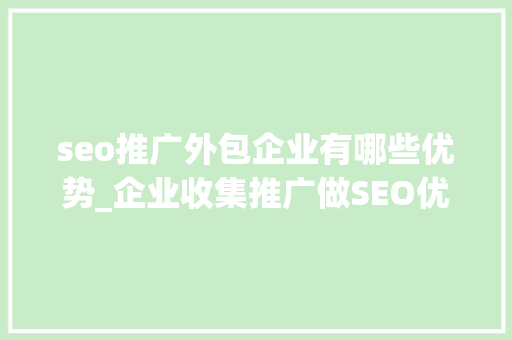 seo推广外包企业有哪些优势_企业收集推广做SEO优化外包对企业有什么价值老板们真的理解吗 seo推广外包企业有哪些优势_企业收集推广做SEO优化外包对企业有什么价值老板们真的理解吗 SEO关键词