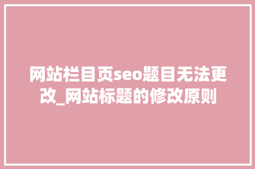 网站栏目页seo题目无法更改_网站标题的修改原则 网站栏目页seo题目无法更改_网站标题的修改原则 搜狗SEO