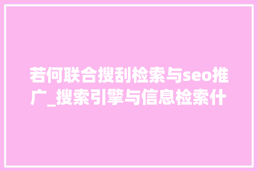 若何联合搜刮检索与seo推广_搜索引擎与信息检索什么关系SEO新手入门教程_小小教室 若何联合搜刮检索与seo推广_搜索引擎与信息检索什么关系SEO新手入门教程_小小教室 神马SEO
