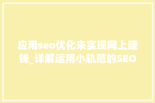 应用seo优化来实现网上赚钱_详解运用小轨范的SEO优化与赚钱技巧 应用seo优化来实现网上赚钱_详解运用小轨范的SEO优化与赚钱技巧 百度SEO