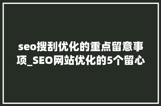 seo搜刮优化的重点留意事项_SEO网站优化的5个留心事项 seo搜刮优化的重点留意事项_SEO网站优化的5个留心事项 SEO关键词