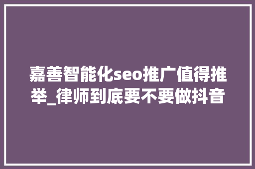 嘉善智能化seo推广值得推举_律师到底要不要做抖音变网红 嘉善智能化seo推广值得推举_律师到底要不要做抖音变网红 SEO关键词