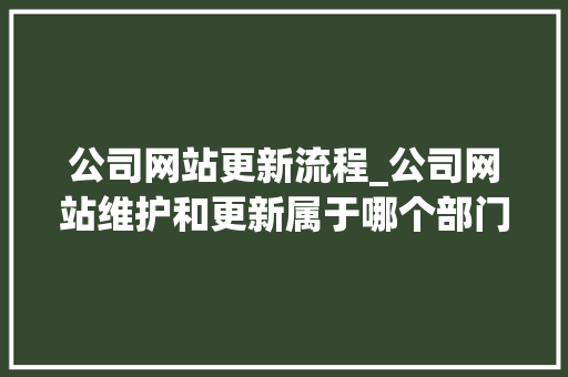 公司网站更新流程_公司网站维护和更新属于哪个部门。 公司网站更新流程_公司网站维护和更新属于哪个部门。 网站建设公司