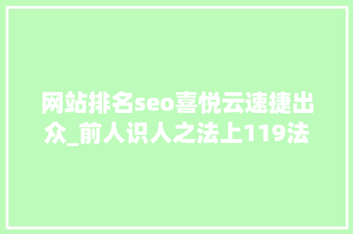 网站排名seo喜悦云速捷出众_前人识人之法上119法教你若何识人不走眼收藏终生有益 网站排名seo喜悦云速捷出众_前人识人之法上119法教你若何识人不走眼收藏终生有益 SEO关键词