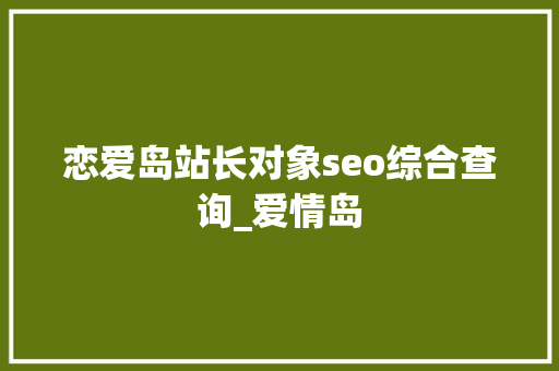 恋爱岛站长对象seo综合查询_爱情岛 恋爱岛站长对象seo综合查询_爱情岛 必应SEO