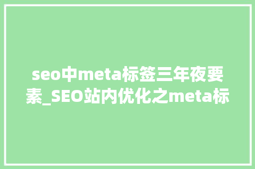 seo中meta标签三年夜要素_SEO站内优化之meta标签优化 seo中meta标签三年夜要素_SEO站内优化之meta标签优化 网站建设公司