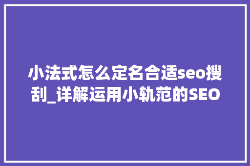 小法式怎么定名合适seo搜刮_详解运用小轨范的SEO优化与赚钱技巧 小法式怎么定名合适seo搜刮_详解运用小轨范的SEO优化与赚钱技巧 必应SEO