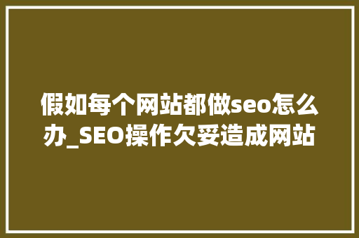 假如每个网站都做seo怎么办_SEO操作欠妥造成网站重复页面怎么办若何解决 假如每个网站都做seo怎么办_SEO操作欠妥造成网站重复页面怎么办若何解决 神马SEO