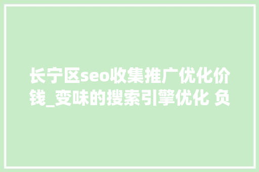长宁区seo收集推广优化价钱_变味的搜索引擎优化 负面信息压制条目有效吗