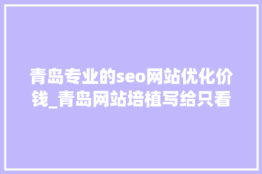 青岛专业的seo网站优化价钱_青岛网站培植写给只看价格的人青岛收集开拓公司 青岛专业的seo网站优化价钱_青岛网站培植写给只看价格的人青岛收集开拓公司 神马SEO