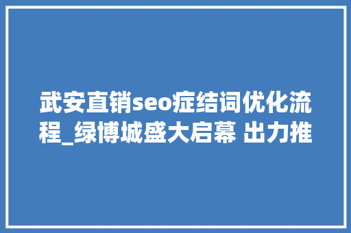 武安直销seo症结词优化流程_绿博城盛大启幕 出力推出绿色有机精品 神马SEO