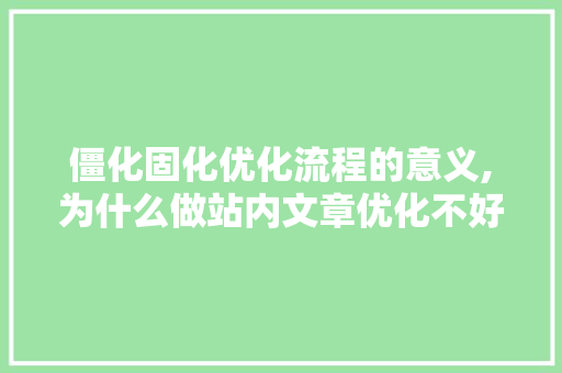 僵化固化优化流程的意义,为什么做站内文章优化不好。 僵化固化优化流程的意义,为什么做站内文章优化不好。 网站建设公司