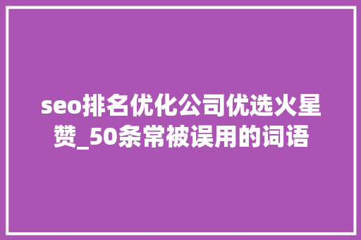 seo排名优化公司优选火星赞_50条常被误用的词语 seo排名优化公司优选火星赞_50条常被误用的词语 必应SEO