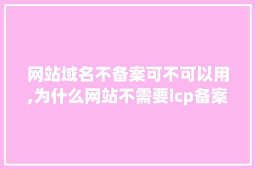 网站域名不备案可不可以用,为什么网站不需要icp备案呢。 网站域名不备案可不可以用,为什么网站不需要icp备案呢。 神马SEO