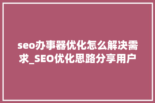seo办事器优化怎么解决需求_SEO优化思路分享用户需求分析结合站内优化 seo办事器优化怎么解决需求_SEO优化思路分享用户需求分析结合站内优化 搜狗SEO