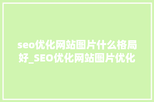 seo优化网站图片什么格局好_SEO优化网站图片优化的最佳办法 seo优化网站图片什么格局好_SEO优化网站图片优化的最佳办法 网站建设公司