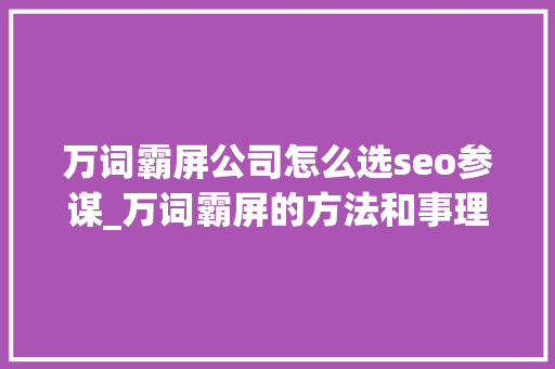 万词霸屏公司怎么选seo参谋_万词霸屏的方法和事理有哪些呢 万词霸屏公司怎么选seo参谋_万词霸屏的方法和事理有哪些呢 神马SEO