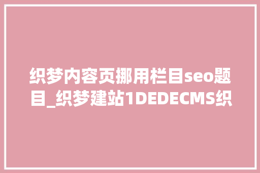 织梦内容页挪用栏目seo题目_织梦建站1DEDECMS织梦常用的调用方法 织梦内容页挪用栏目seo题目_织梦建站1DEDECMS织梦常用的调用方法 神马SEO