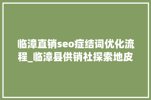 临漳直销seo症结词优化流程_临漳县供销社探索地皮托管新模式 临漳直销seo症结词优化流程_临漳县供销社探索地皮托管新模式 百度SEO