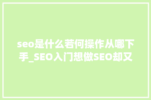 seo是什么若何操作从哪下手_SEO入门想做SEO却又不知道从何下手的同伙可以参考一下 seo是什么若何操作从哪下手_SEO入门想做SEO却又不知道从何下手的同伙可以参考一下 神马SEO