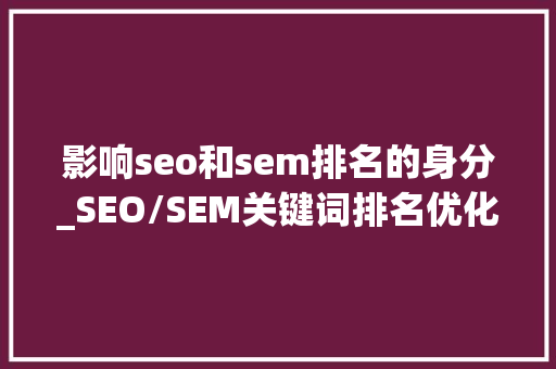 影响seo和sem排名的身分_SEO/SEM关键词排名优化5个核心成分有哪些 影响seo和sem排名的身分_SEO/SEM关键词排名优化5个核心成分有哪些 网站建设公司