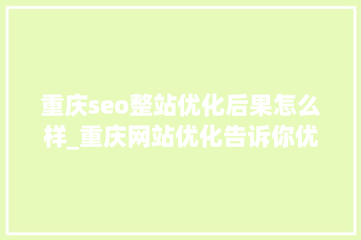 重庆seo整站优化后果怎么样_重庆网站优化告诉你优化的标准亲睦处是什么 重庆seo整站优化后果怎么样_重庆网站优化告诉你优化的标准亲睦处是什么 SEO关键词