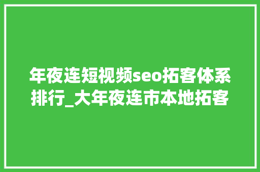 年夜连短视频seo拓客体系排行_大年夜连市本地拓客团队线上线下多渠道拓客 年夜连短视频seo拓客体系排行_大年夜连市本地拓客团队线上线下多渠道拓客 网站建设公司
