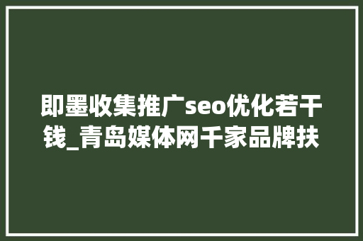即墨收集推广seo优化若干钱_青岛媒体网千家品牌扶持计划仅限前500家企业及实体门店申请 即墨收集推广seo优化若干钱_青岛媒体网千家品牌扶持计划仅限前500家企业及实体门店申请 网站建设公司
