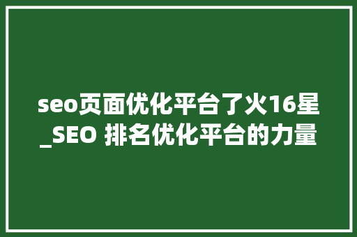 seo页面优化平台了火16星_SEO 排名优化平台的力量 seo页面优化平台了火16星_SEO 排名优化平台的力量 神马SEO
