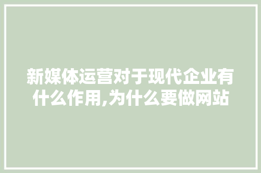 新媒体运营对于现代企业有什么作用,为什么要做网站运营工作。 新媒体运营对于现代企业有什么作用,为什么要做网站运营工作。 SEO关键词