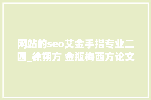 网站的seo艾金手指专业二四_徐朔方 金瓶梅西方论文集序言 网站的seo艾金手指专业二四_徐朔方 金瓶梅西方论文集序言 必应SEO