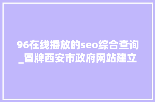96在线播放的seo综合查询_冒牌西安市政府网站建立96天后被关闭 96在线播放的seo综合查询_冒牌西安市政府网站建立96天后被关闭 神马SEO