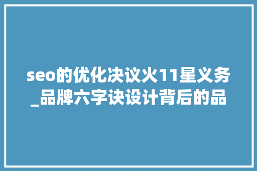 seo的优化决议火11星义务_品牌六字诀设计背后的品牌思维 seo的优化决议火11星义务_品牌六字诀设计背后的品牌思维 搜狗SEO