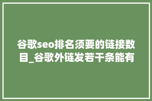谷歌seo排名须要的链接数目_谷歌外链发若干条能有效提升排名 谷歌seo排名须要的链接数目_谷歌外链发若干条能有效提升排名 百度SEO