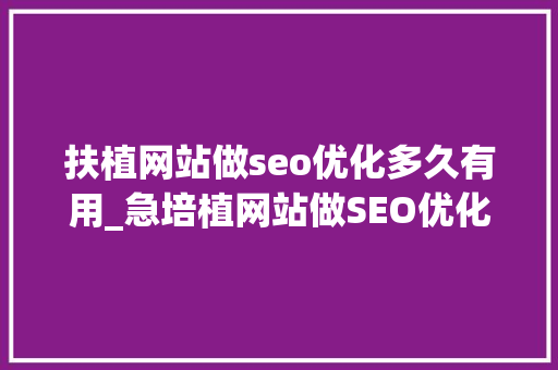 扶植网站做seo优化多久有用_急培植网站做SEO优化多久才能有效果 扶植网站做seo优化多久有用_急培植网站做SEO优化多久才能有效果 必应SEO