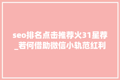 seo排名点击推荐火31星荐_若何借助微信小轨范红利期挣到第一桶金 seo排名点击推荐火31星荐_若何借助微信小轨范红利期挣到第一桶金 神马SEO
