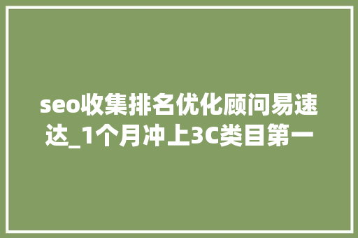 seo收集排名优化顾问易速达_1个月冲上3C类目第一这匹黑马在商家圈火了 seo收集排名优化顾问易速达_1个月冲上3C类目第一这匹黑马在商家圈火了 神马SEO