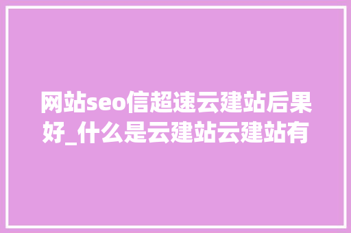 网站seo信超速云建站后果好_什么是云建站云建站有哪些优势 网站seo信超速云建站后果好_什么是云建站云建站有哪些优势 百度SEO