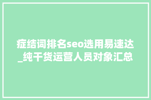 症结词排名seo选用易速达_纯干货运营人员对象汇总史上最全 症结词排名seo选用易速达_纯干货运营人员对象汇总史上最全 SEO关键词