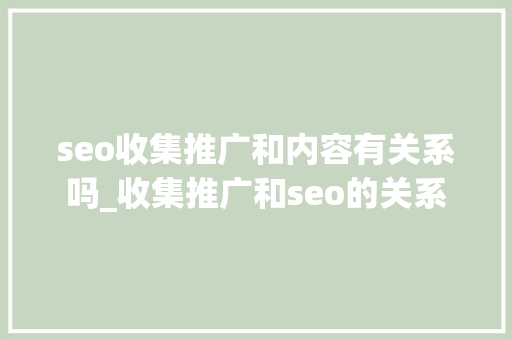 seo收集推广和内容有关系吗_收集推广和seo的关系 seo收集推广和内容有关系吗_收集推广和seo的关系 必应SEO