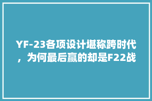 YF-23各项设计堪称跨时代，为何最后赢的却是F22战机,js 事件为什么分两个阶段使用。 YF-23各项设计堪称跨时代，为何最后赢的却是F22战机,js 事件为什么分两个阶段使用。 神马SEO
