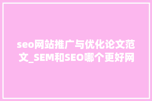 seo网站推广与优化论文范文_SEM和SEO哪个更好网站优化更适合耐久项目推广 seo网站推广与优化论文范文_SEM和SEO哪个更好网站优化更适合耐久项目推广 神马SEO