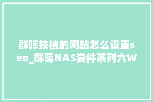 群晖扶植的网站怎么设置seo_群晖NAS套件系列六Web Station的安装与运用 群晖扶植的网站怎么设置seo_群晖NAS套件系列六Web Station的安装与运用 神马SEO